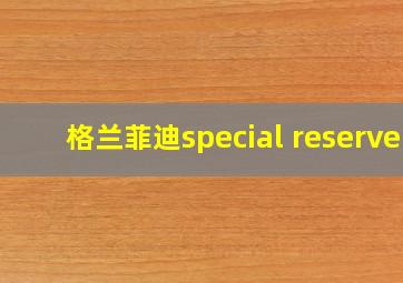 格兰菲迪special reserve